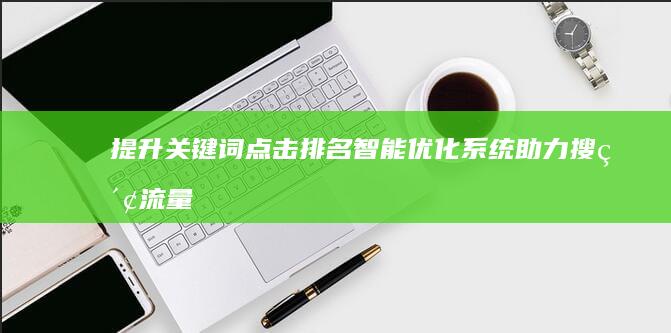 提升关键词点击排名：智能优化系统助力搜索流量增长