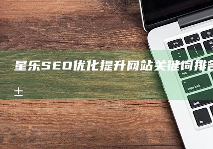 星乐SEO优化：提升网站关键词排名至首页秘籍